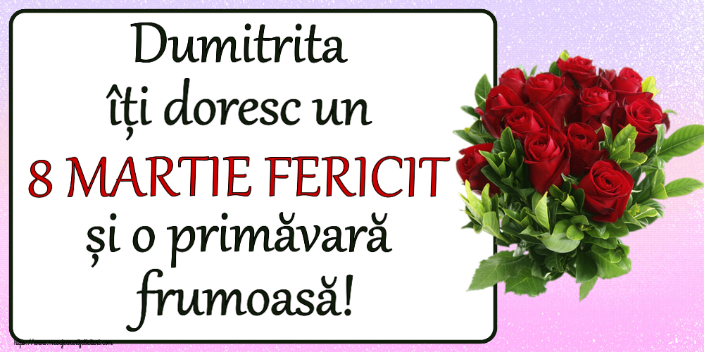 Felicitari de 8 Martie - Dumitrita îți doresc un 8 MARTIE FERICIT și o primăvară frumoasă! ~ trandafiri roșii