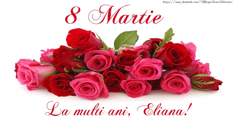 Felicitari de 8 Martie -  Felicitare cu trandafiri de 8 Martie La multi ani, Eliana!