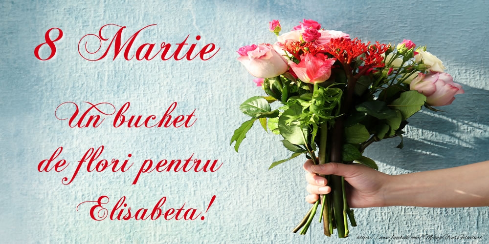 Felicitari de 8 Martie -  8 Martie Un buchet de flori pentru Elisabeta!