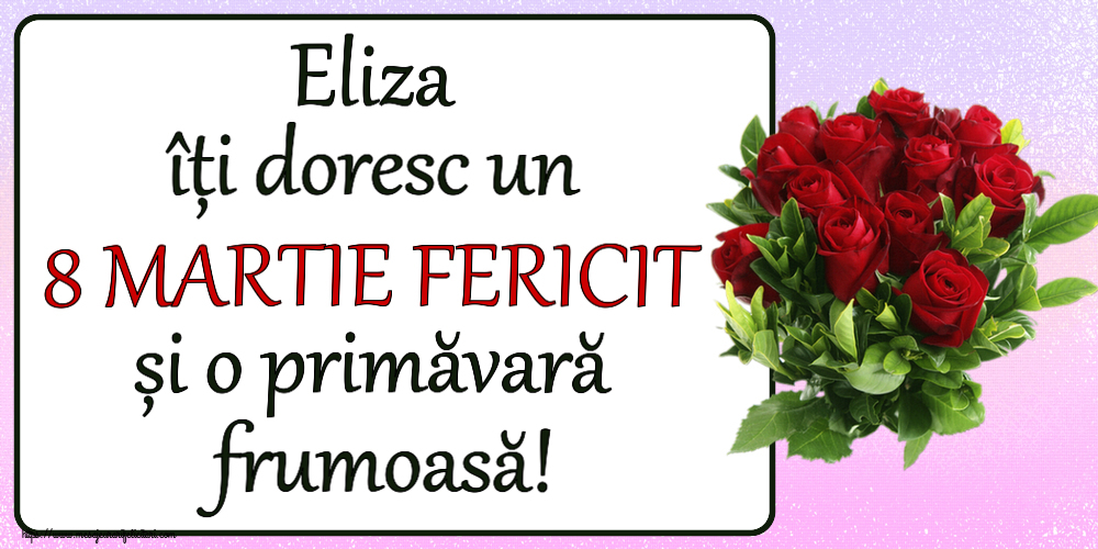 Felicitari de 8 Martie - Eliza îți doresc un 8 MARTIE FERICIT și o primăvară frumoasă! ~ trandafiri roșii