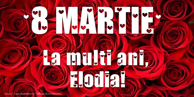 Felicitari de 8 Martie - Trandafiri | 8 Martie La multi ani, Elodia!
