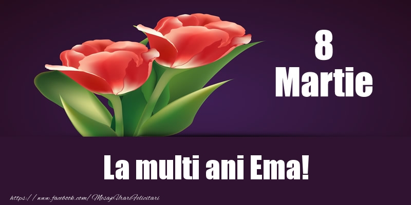 Felicitari de 8 Martie - Flori | 8 Martie La multi ani Ema!