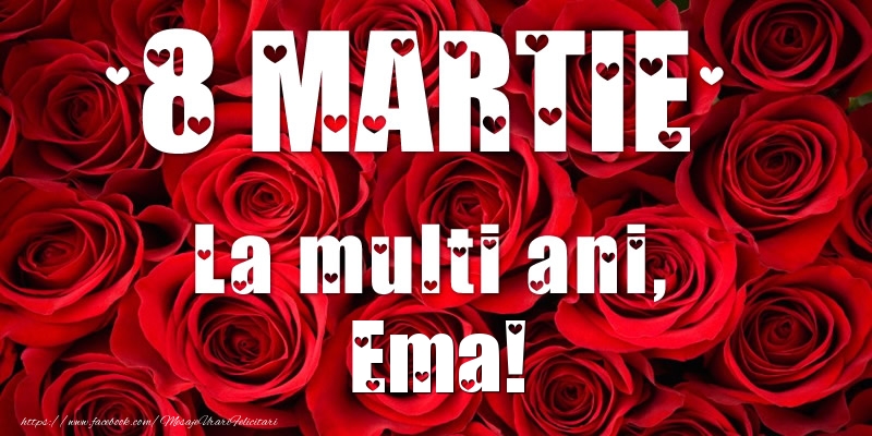 Felicitari de 8 Martie - Trandafiri | 8 Martie La multi ani, Ema!