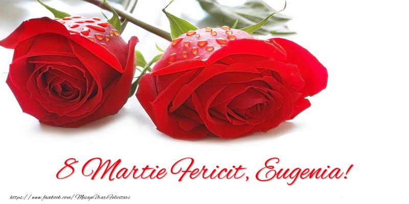 Felicitari de 8 Martie - Trandafiri | 8 Martie Fericit, Eugenia!