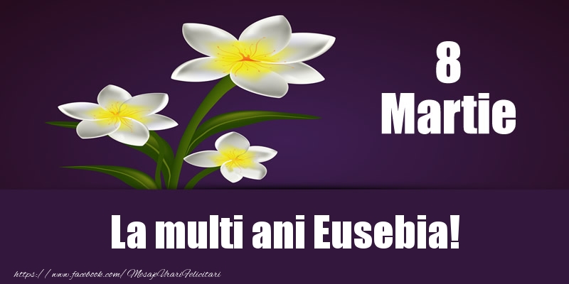 Felicitari de 8 Martie - Flori | 8 Martie La multi ani Eusebia!