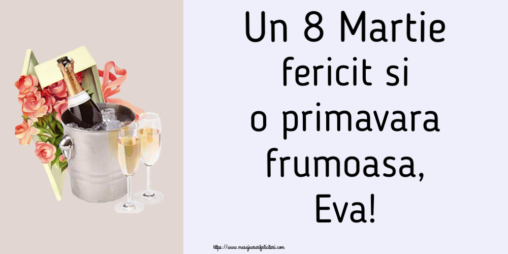 Felicitari de 8 Martie - Flori & Sampanie | Un 8 Martie fericit si o primavara frumoasa, Eva!