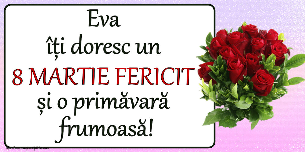 Felicitari de 8 Martie - Eva îți doresc un 8 MARTIE FERICIT și o primăvară frumoasă! ~ trandafiri roșii