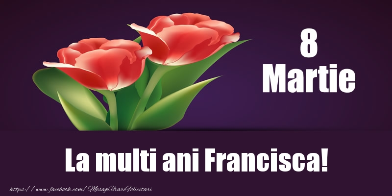 Felicitari de 8 Martie - Flori | 8 Martie La multi ani Francisca!