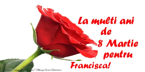 Felicitari de 8 Martie - Trandafiri | La multi ani de 8 Martie pentru Francisca!