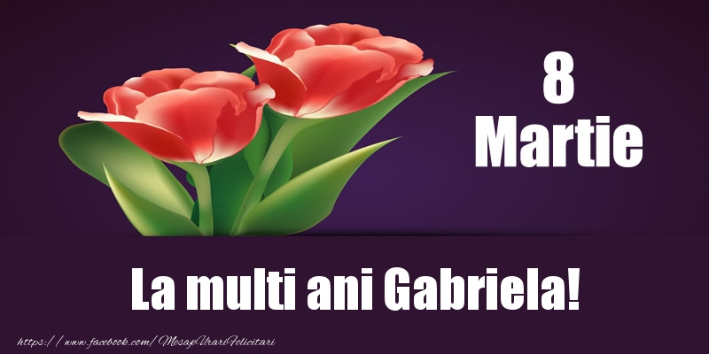 Felicitari de 8 Martie - Flori | 8 Martie La multi ani Gabriela!