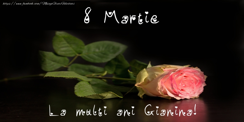 Felicitari de 8 Martie - Trandafiri | 8 Martie La multi ani Gianina!