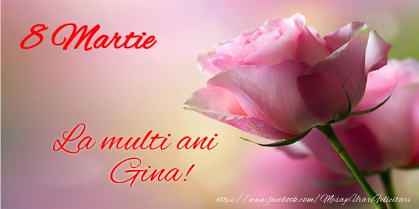 Felicitari de 8 Martie - Trandafiri | 8 Martie La multi ani Gina!