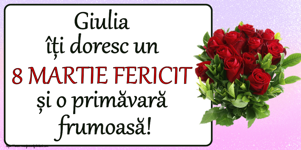 Felicitari de 8 Martie - Giulia îți doresc un 8 MARTIE FERICIT și o primăvară frumoasă! ~ trandafiri roșii