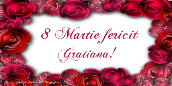 Felicitari de 8 Martie - Trandafiri | 8 Martie Fericit Gratiana!