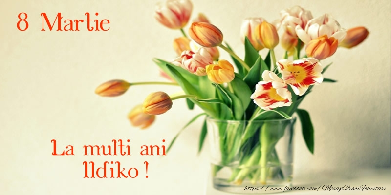 Felicitari de 8 Martie - La multi ani Ildiko! 8 Martie