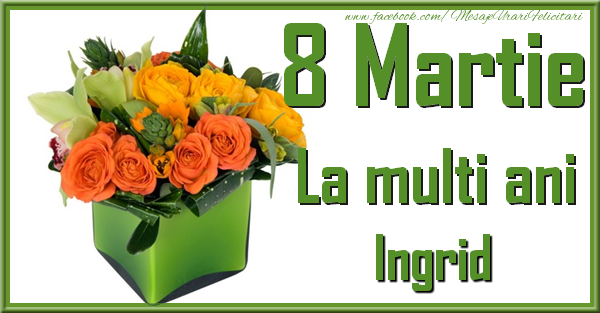 Felicitari de 8 Martie - Trandafiri | 8 Martie. La multi ani Ingrid