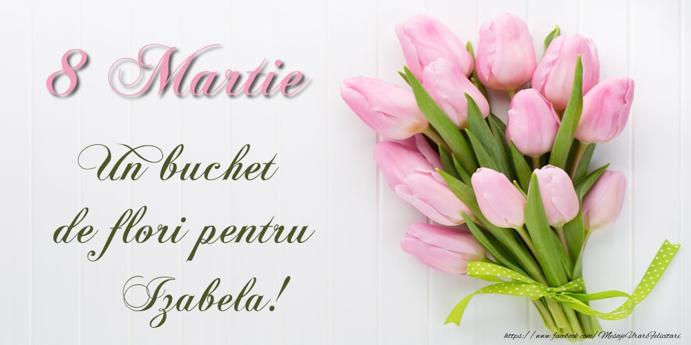 Felicitari de 8 Martie -  8 Martie Un buchet de flori pentru Izabela!