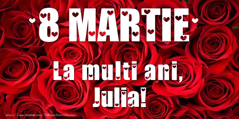 Felicitari de 8 Martie - Trandafiri | 8 Martie La multi ani, Julia!