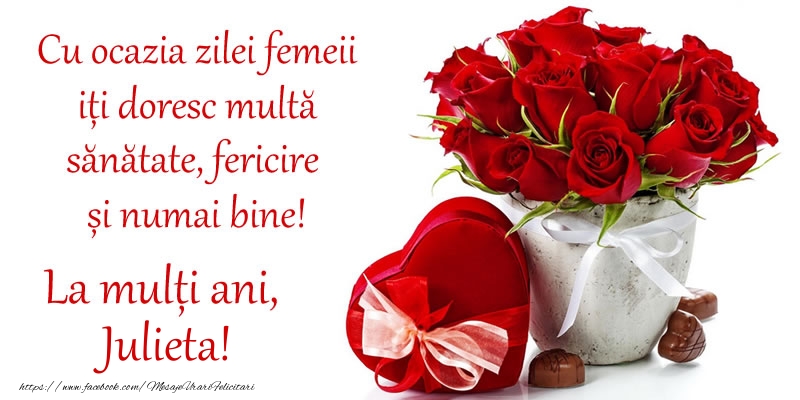 Felicitari de 8 Martie - Cu ocazia zilei femeii iți doresc multă sănătate, fericire și numai bine! La mulți ani, Julieta!