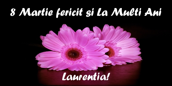 Felicitari de 8 Martie - Flori | 8 Martie fericit si La Multi Ani Laurentia
