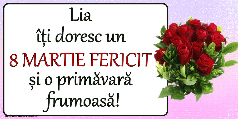 Felicitari de 8 Martie - Lia îți doresc un 8 MARTIE FERICIT și o primăvară frumoasă! ~ trandafiri roșii