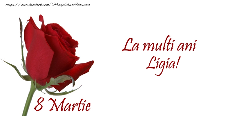 Felicitari de 8 Martie - Trandafiri | La multi ani Ligia! 8 Martie