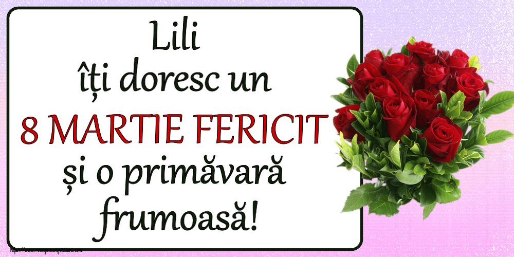 Felicitari de 8 Martie - Lili îți doresc un 8 MARTIE FERICIT și o primăvară frumoasă! ~ trandafiri roșii