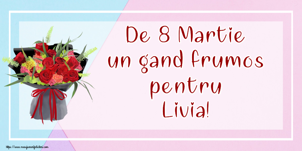 Felicitari de 8 Martie - Flori | De 8 Martie un gand frumos pentru Livia!