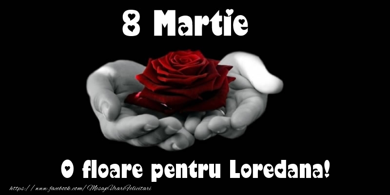 Felicitari de 8 Martie - Trandafiri | 8 Martie O floare pentru Loredana!
