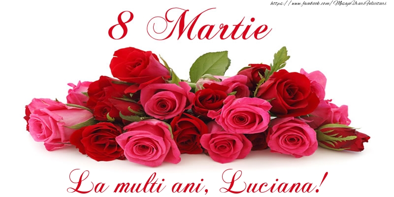 Felicitari de 8 Martie -  Felicitare cu trandafiri de 8 Martie La multi ani, Luciana!