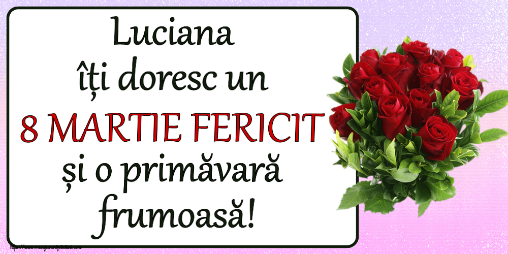 Felicitari de 8 Martie - Luciana îți doresc un 8 MARTIE FERICIT și o primăvară frumoasă! ~ trandafiri roșii