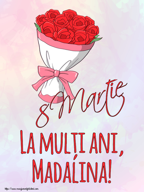 Felicitari de 8 Martie - Flori | 8 Martie La mulți ani, Madalina!