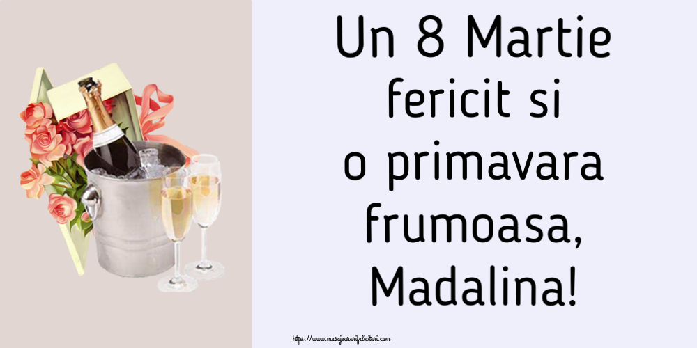 Felicitari de 8 Martie - Flori & Sampanie | Un 8 Martie fericit si o primavara frumoasa, Madalina!