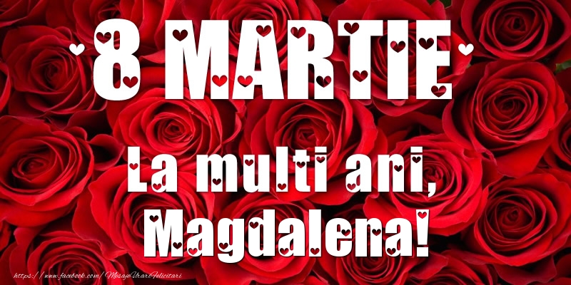 Felicitari de 8 Martie - Trandafiri | 8 Martie La multi ani, Magdalena!