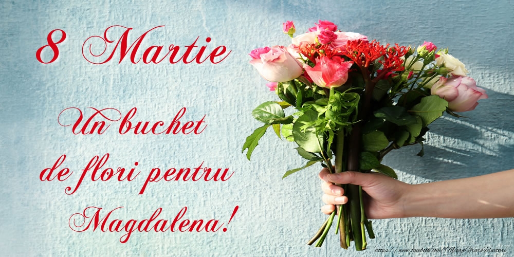 Felicitari de 8 Martie - 8 Martie Un buchet de flori pentru Magdalena!