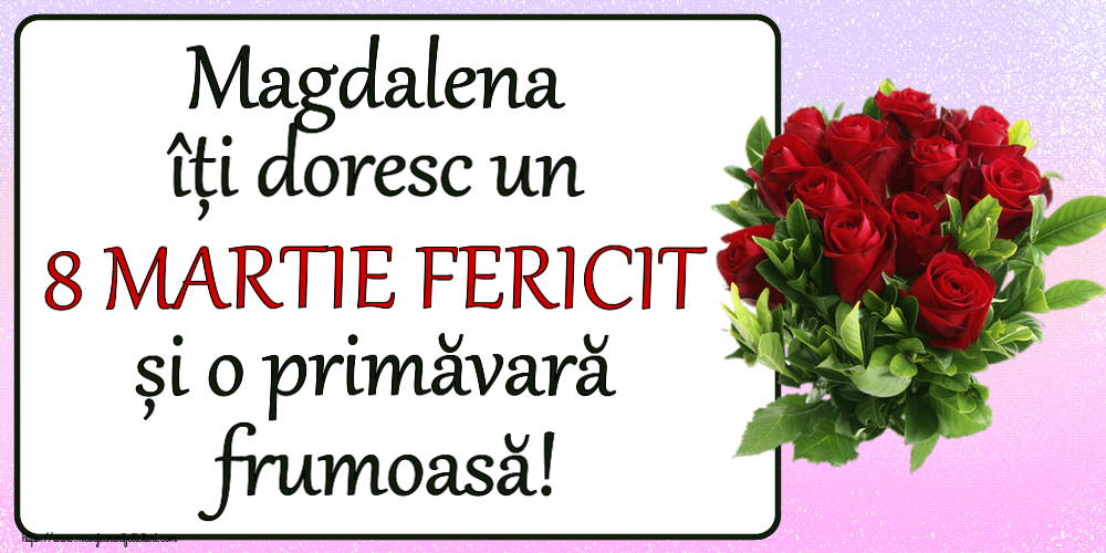 Felicitari de 8 Martie - Magdalena îți doresc un 8 MARTIE FERICIT și o primăvară frumoasă! ~ trandafiri roșii