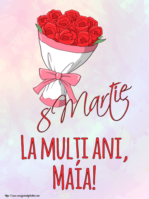 Felicitari de 8 Martie - Flori | 8 Martie La mulți ani, Maia!