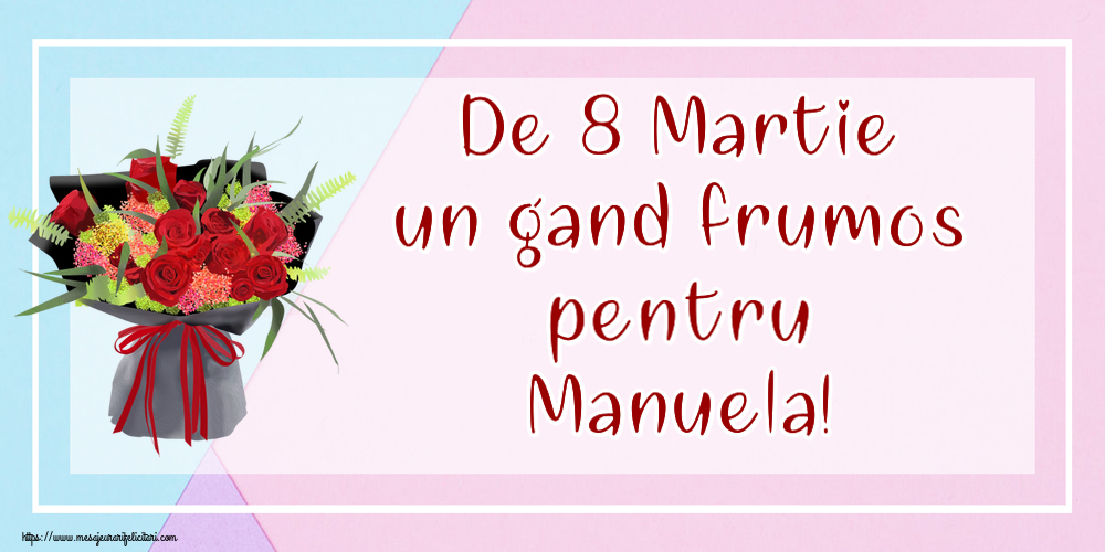 Felicitari de 8 Martie - De 8 Martie un gand frumos pentru Manuela!