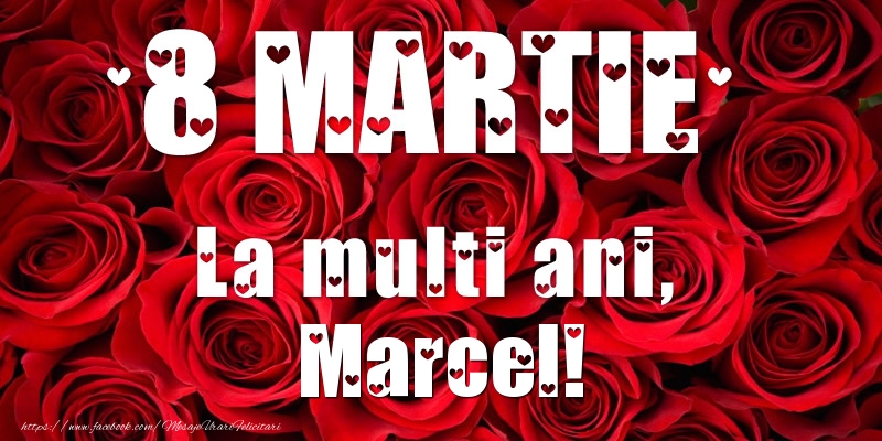 Felicitari de 8 Martie - Trandafiri | 8 Martie La multi ani, Marcel!