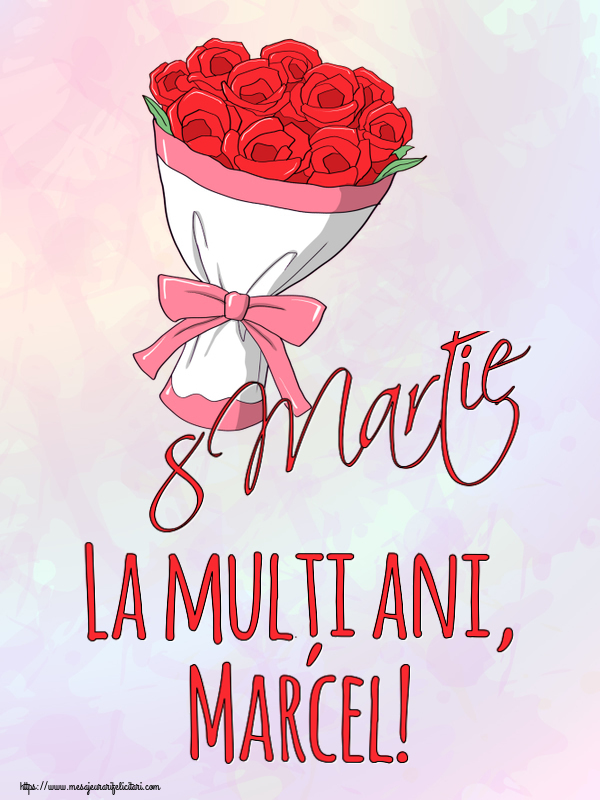 Felicitari de 8 Martie - Flori | 8 Martie La mulți ani, Marcel!