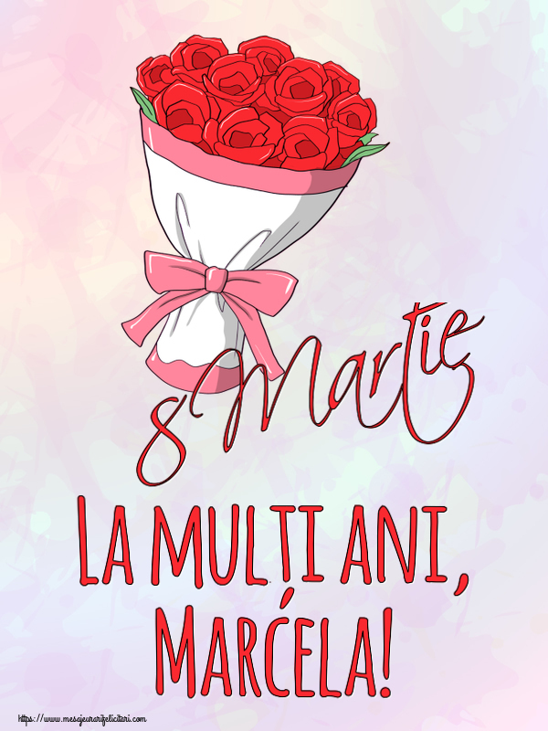 Felicitari de 8 Martie - Flori | 8 Martie La mulți ani, Marcela!
