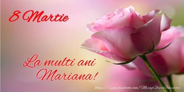 Felicitari de 8 Martie - Trandafiri | 8 Martie La multi ani Mariana!
