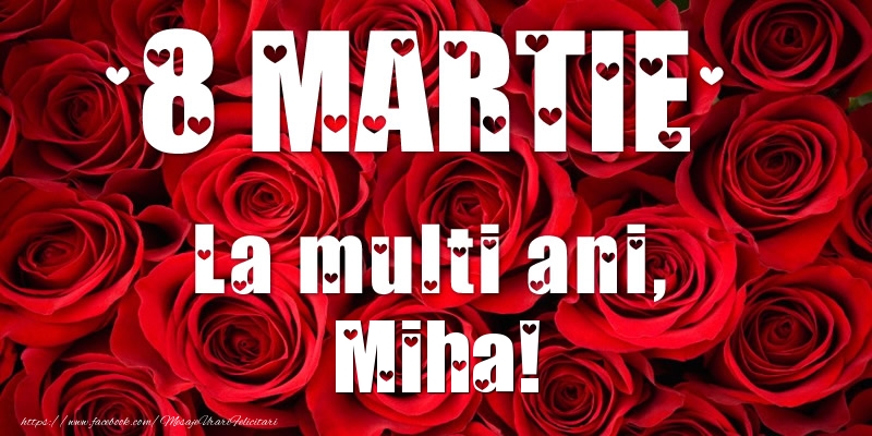 Felicitari de 8 Martie - Trandafiri | 8 Martie La multi ani, Miha!