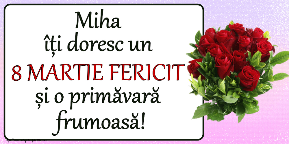 Felicitari de 8 Martie - Miha îți doresc un 8 MARTIE FERICIT și o primăvară frumoasă! ~ trandafiri roșii