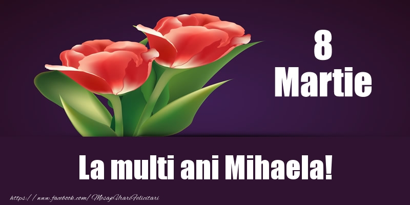 Felicitari de 8 Martie - Flori | 8 Martie La multi ani Mihaela!