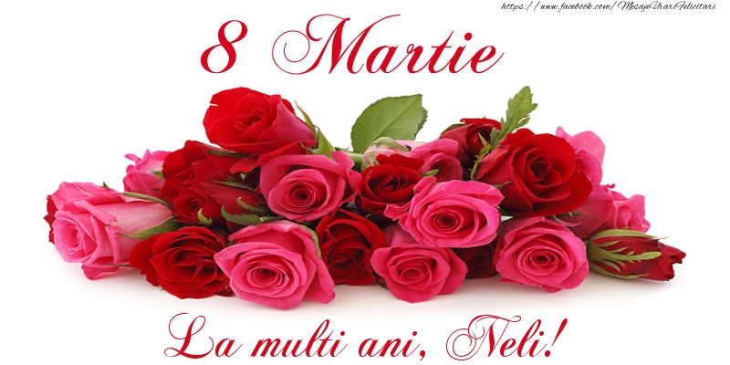Felicitari de 8 Martie -  Felicitare cu trandafiri de 8 Martie La multi ani, Neli!