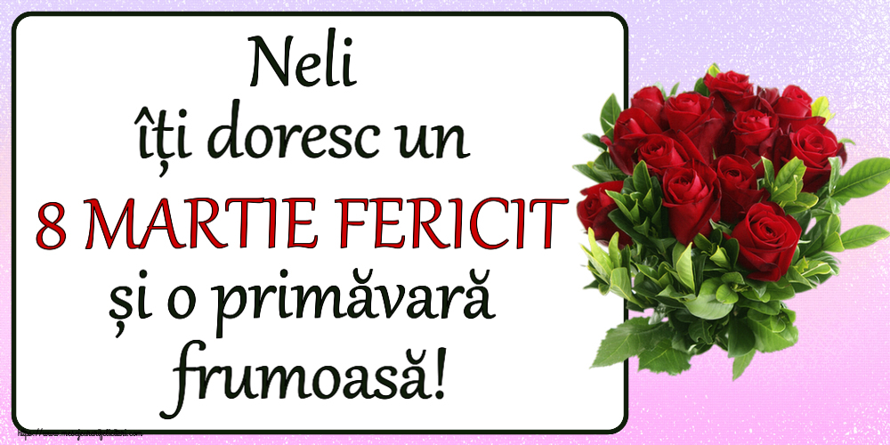 Felicitari de 8 Martie - Neli îți doresc un 8 MARTIE FERICIT și o primăvară frumoasă! ~ trandafiri roșii