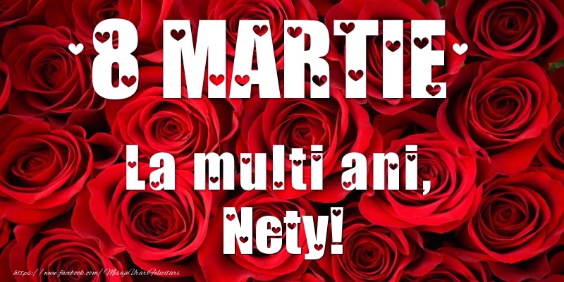 Felicitari de 8 Martie - Trandafiri | 8 Martie La multi ani, Nety!