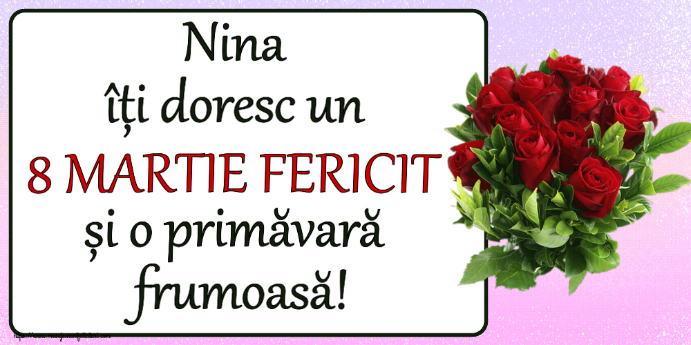 Felicitari de 8 Martie - Nina îți doresc un 8 MARTIE FERICIT și o primăvară frumoasă! ~ trandafiri roșii