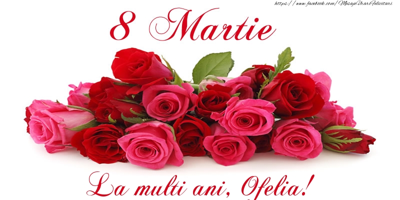 Felicitari de 8 Martie -  Felicitare cu trandafiri de 8 Martie La multi ani, Ofelia!